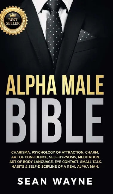 Alpha Male Bible: Charisma, Psychology of Attraction, Charm. Art of Confidence, Self-Hypnosis, Meditation. Art of Body Language, Eye Con - Hardcover