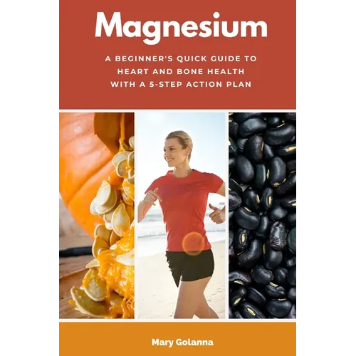 Magnesium: A Beginner's Quick Guide to Heart and Bone Health with a 5-Step Action Plan - Paperback