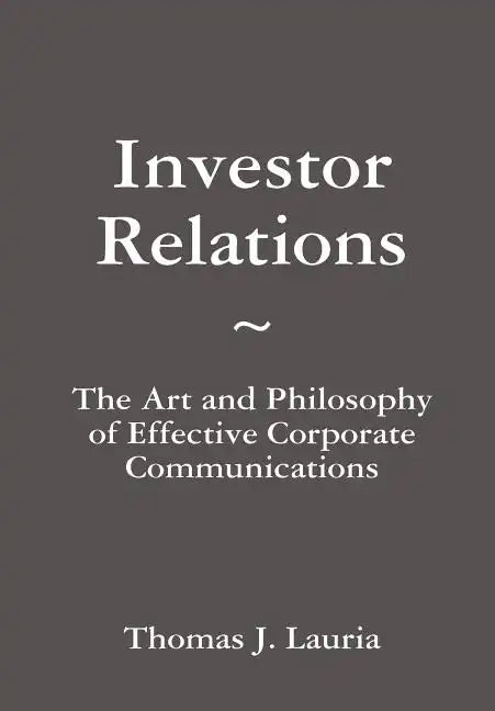 Investor Relations: The Art and Philosophy of Effective Corporate Communications - Hardcover