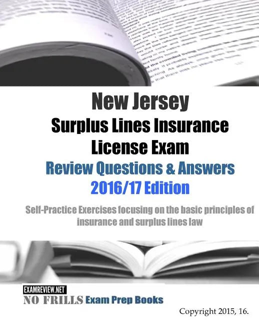 New Jersey Surplus Lines Insurance License Exam Review Questions & Answers 2016/17 Edition: Self-Practice Exercises focusing on the basic principles o - Paperback