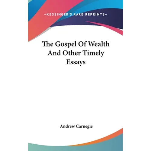 The Gospel Of Wealth And Other Timely Essays - Hardcover