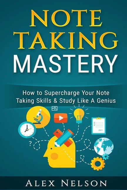 Note Taking Mastery: How to Supercharge Your Note Taking Skills & Study Like A Genius - Paperback
