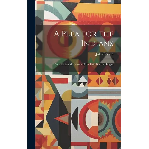 A Plea for the Indians: With Facts and Features of the Late war in Oregon - Hardcover