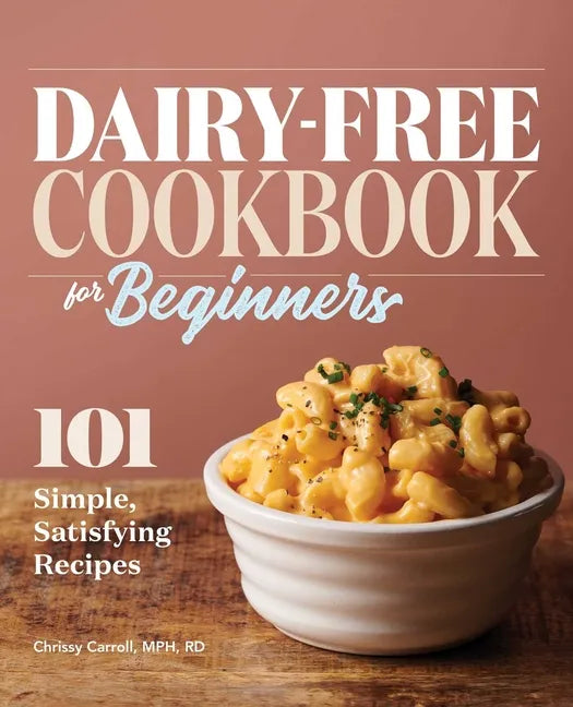 Dairy-Free Cookbook for Beginners: 101 Simple, Satisfying Recipes - Paperback