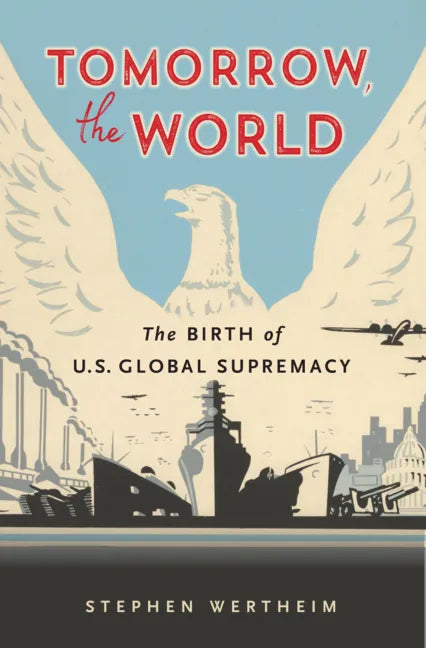 Tomorrow, the World: The Birth of U.S. Global Supremacy - Paperback