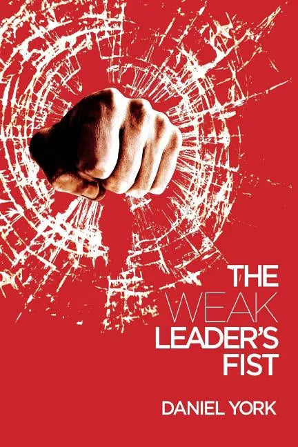 The Weak Leader's Fist: 6 Nonessential Elements Every Leader Must Unmaster - Paperback
