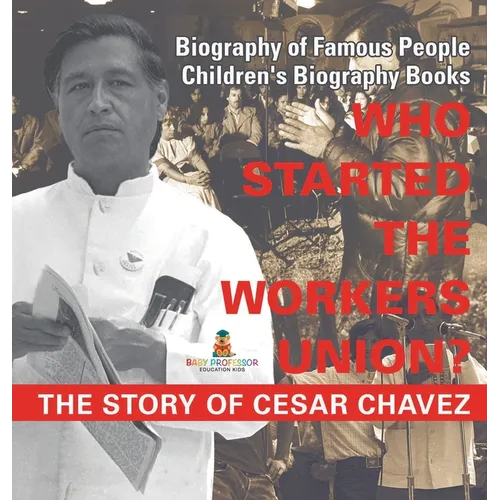 Who Started the United Farm Workers Union? The Story of Cesar Chavez - Biography of Famous People Children's Biography Books - Hardcover