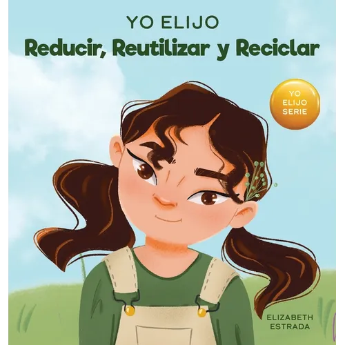 Yo Elijo Reducir, Reutilizar y Reciclar: Un libro colorido e ilustrado sobre cómo salvar nuestra Tierra - Hardcover