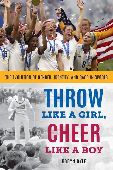 Throw Like a Girl, Cheer Like a Boy: The Evolution of Gender, Identity, and Race in Sports - Paperback