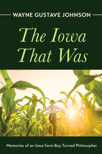 The Iowa That Was: Memories of an Iowa Farm Boy Turned Philosopher - Hardcover
