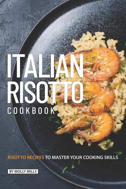Italian Risotto Cookbook: 25 Risotto Recipes to Master Your Cooking Skills - Paperback