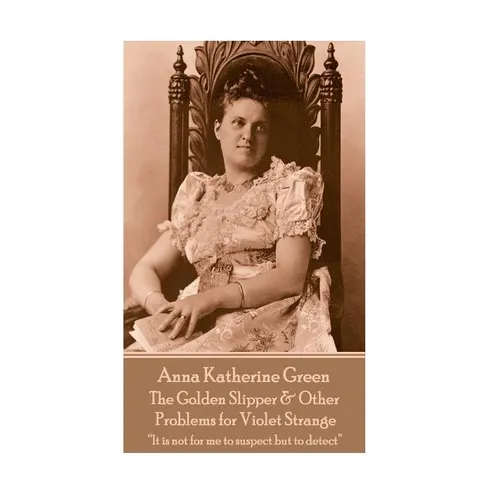 Anna Katherine Green - The Golden Slipper & Other Problems for Violet Strange: 