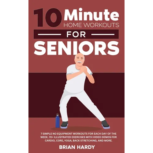 10-Minute Home Workouts for Seniors; 7 Simple No Equipment Workouts for Each Day of the Week. 70+ Illustrated Exercises with Video Demos for Cardio, C - Hardcover