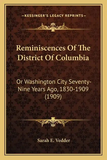 Reminiscences Of The District Of Columbia: Or Washington City Seventy-Nine Years Ago, 1830-1909 (1909) - Paperback