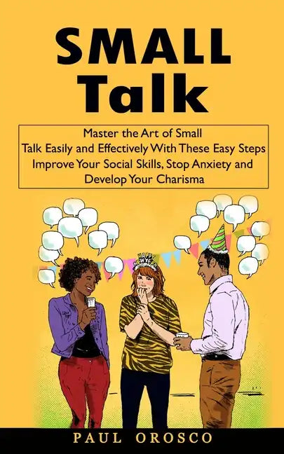 Small Talk: Master the Art of Small Talk Easily and Effectively With These Easy Steps (Improve Your Social Skills, Stop Anxiety an - Paperback