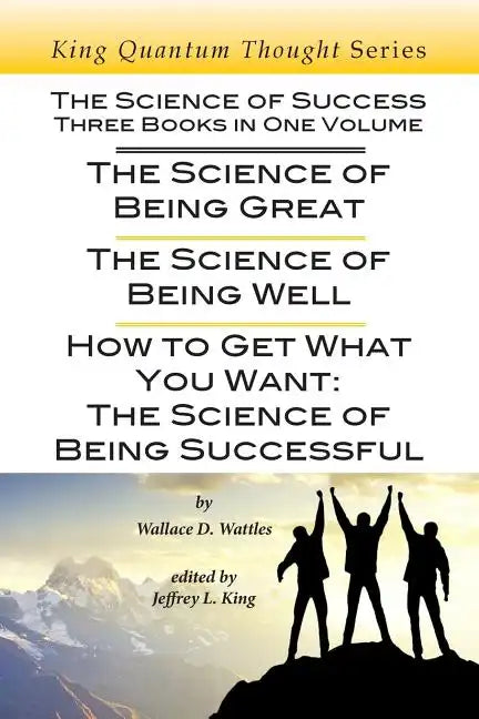 The Science of Success: Three Books in One Volume: The Science of Being Great, The Science of Being Well, & How To Get What You Want - Paperback