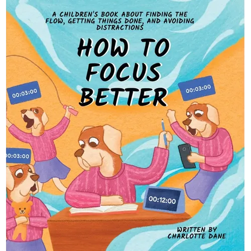 How to Focus Better: A Children's Book About Finding the Flow, Getting Things Done, and Avoiding Distractions - Hardcover