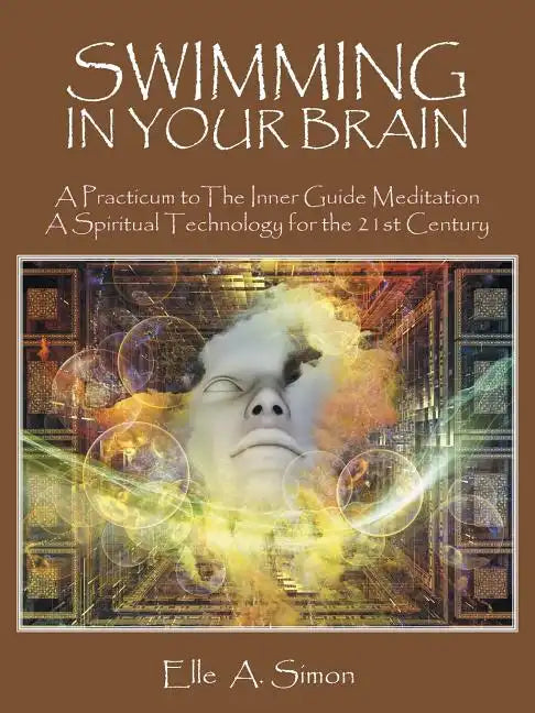 Swimming in Your Brain: A Practicum to The Inner Guide Meditation A Spiritual Technology for the 21st Century - Paperback