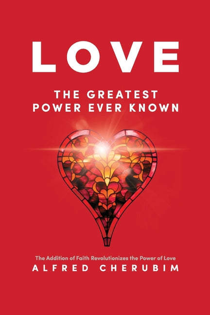 LOVE The Greatest Power Ever Known: The Addition of Faith Revolutionizes the Power of Love - Paperback