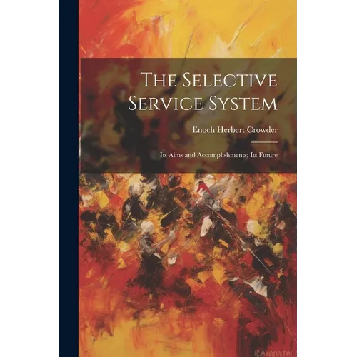 The Selective Service System: Its Aims and Accomplishments; Its Future - Paperback