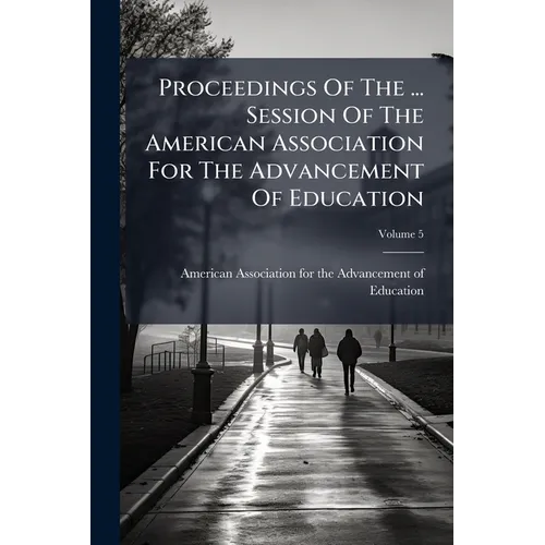 Proceedings Of The ... Session Of The American Association For The Advancement Of Education; Volume 5 - Paperback