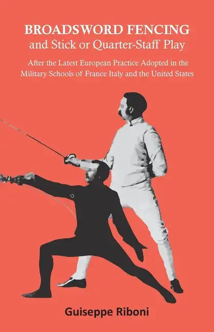 Broadsword Fencing and Stick or Quarter-Staff Play - After the Latest European Practice Adopted in the Military Schools of France Italy and the United - Paperback