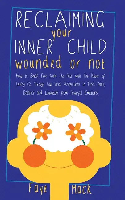 Reclaiming Your Inner Child: Wounded or Not How To Break Free from The Past with The Power of Letting Go Through Love and Acceptance to Find Peace, - Paperback
