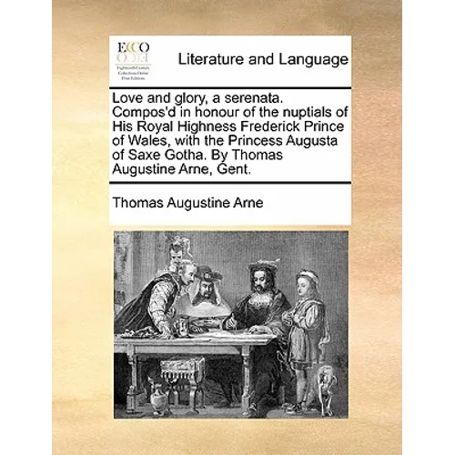 Love and Glory, a Serenata. Compos'd in Honour of the Nuptials of His Royal Highness Frederick Prince of Wales, with the Princess Augusta of Saxe Goth - Paperback