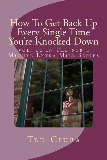 How To Get Back Up Every Single Time You're Knocked Down: Vol. 12 In The Sub 4 Minute Extra Mile Series - Paperback