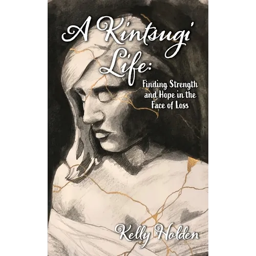 A Kintsugi Life: Finding Strength and Hope in the Face of Loss - Hardcover
