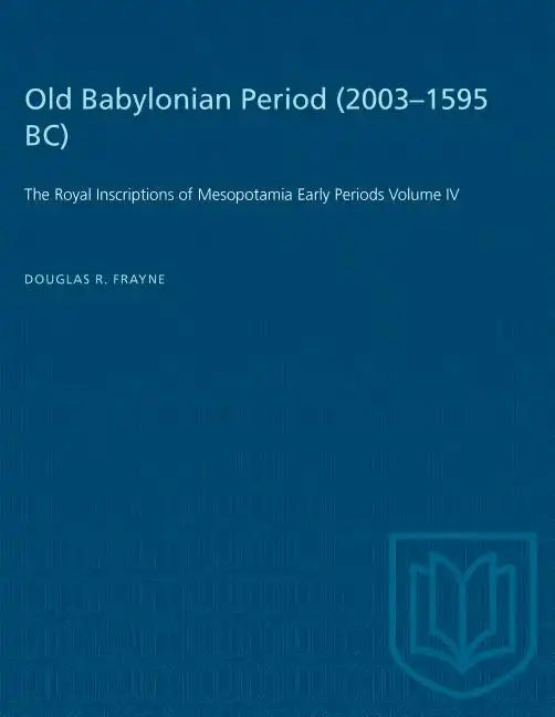 Old Babylonian Period (2003-1595 B.C.): The Royal Inscriptions of Mesopotamia Early Periods Volume IV - Paperback