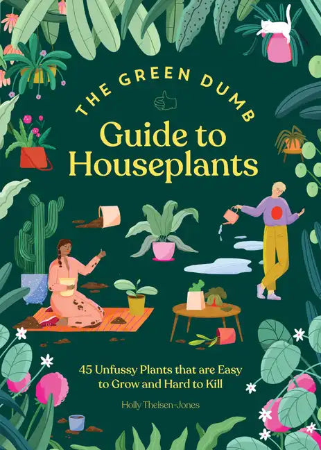 The Green Dumb Guide to Houseplants: 45 Unfussy Plants That Are Easy to Grow and Hard to Kill - Hardcover