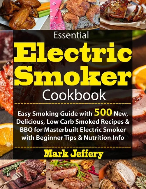 Essential Electric Smoker Cookbook: Easy Smoking Guide with 500 New, Delicious, Low Carb Smoked Recipes & BBQ for Masterbuilt Electric Smoker with Beg - Paperback