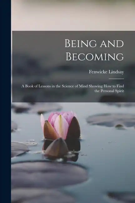 Being and Becoming; a Book of Lessons in the Science of Mind Showing How to Find the Personal Spirit - Paperback