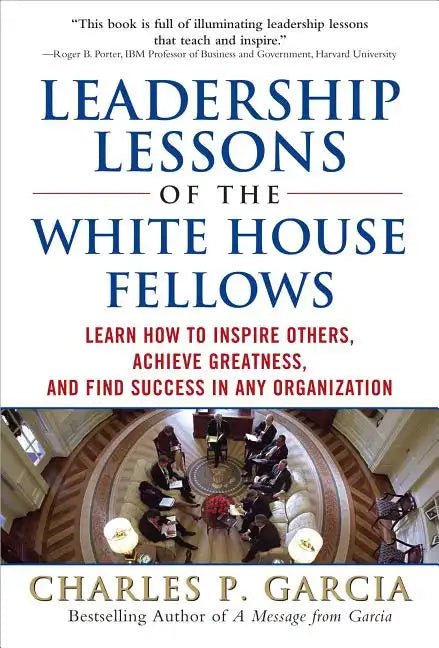Leadership Lessons of the White House Fellows: Learn How to Inspire Others, Achieve Greatness and Find Success in Any Organization - Hardcover