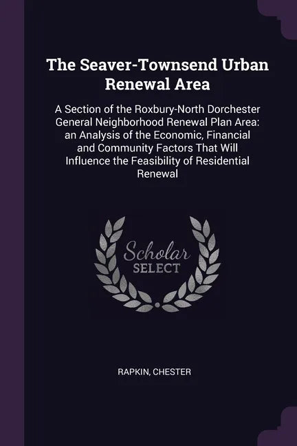 The Seaver-Townsend Urban Renewal Area: A Section of the Roxbury-North Dorchester General Neighborhood Renewal Plan Area: an Analysis of the Economic, - Paperback