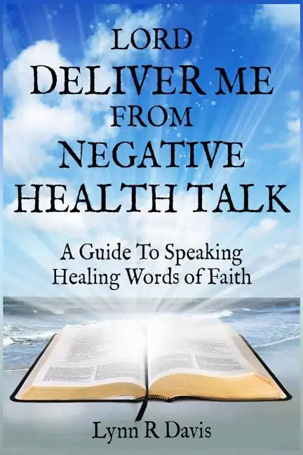Lord Deliver Me From Negative Health Talk: A Guide To Speaking Healing Words Of Faith - Paperback