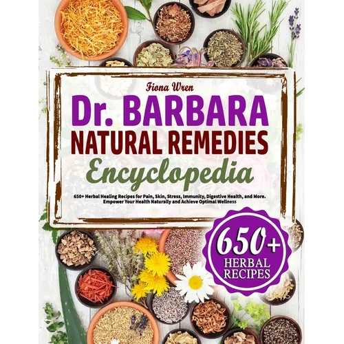 The Dr. Barbara Natural Remedies Encyclopedia: 650+ Herbal Healing Recipes for Pain, Skyn, Stress, Immunity, Digestive Health, and More. Empower Your - Paperback