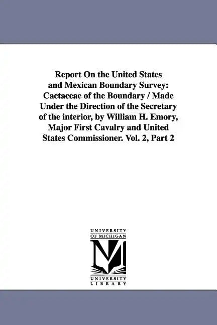Report on the United States and Mexican Boundary Survey: Cactaceae of the Boundary / Made Under the Direction of the Secretary of the Interior, by Wil - Paperback