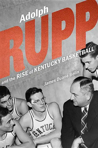 Adolph Rupp and the Rise of Kentucky Basketball - Hardcover