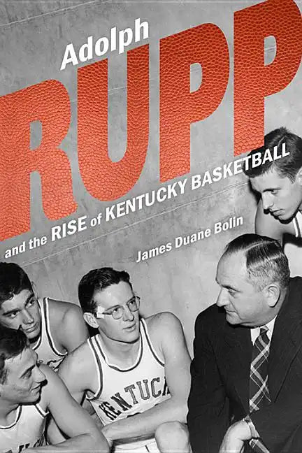 Adolph Rupp and the Rise of Kentucky Basketball - Hardcover