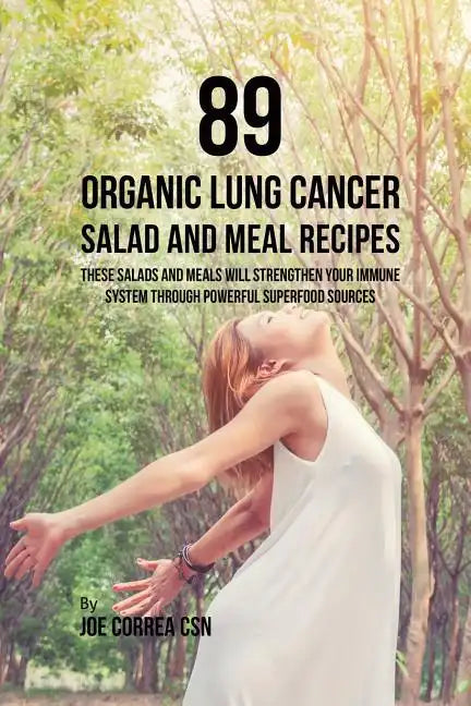 89 Organic Lung Cancer Salad and Meal Recipes: These Salads and Meals Will Strengthen Your Immune System through Powerful Superfood Sources - Paperback