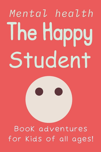 The Happy Student: Mental health 15 Secrets to Success in School, Without the Stress Book adventures for kids of all ages! Handbook on Managing Stress - Paperback