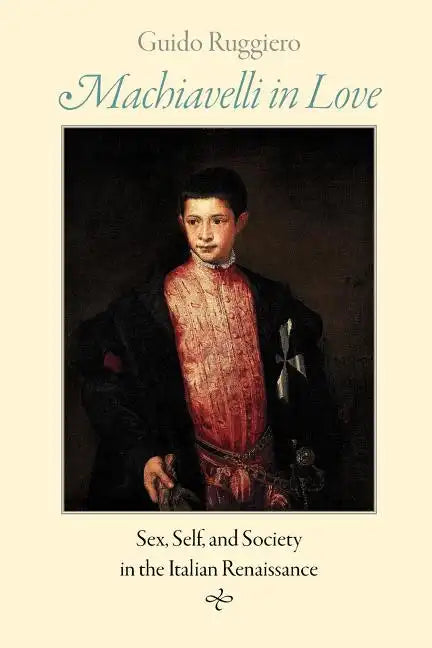 Machiavelli in Love: Sex, Self, and Society in the Italian Renaissance - Paperback