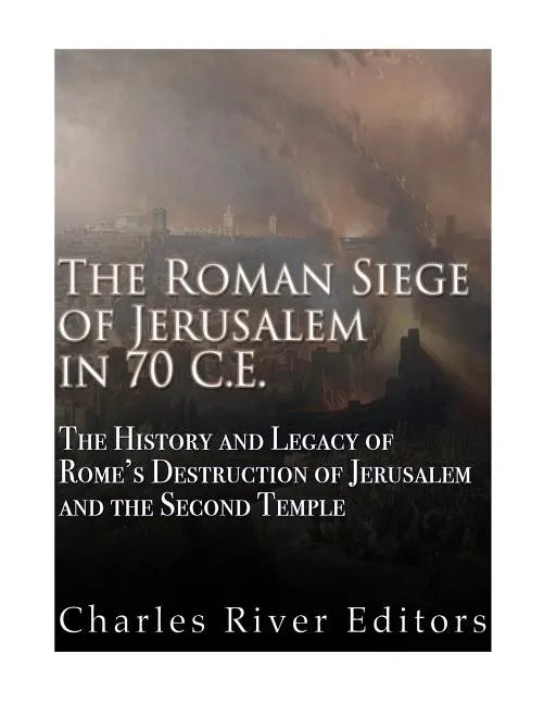 The Roman Siege of Jerusalem in 70 CE: The History and Legacy of Rome's Destruction of Jerusalem and the Second Temple - Paperback