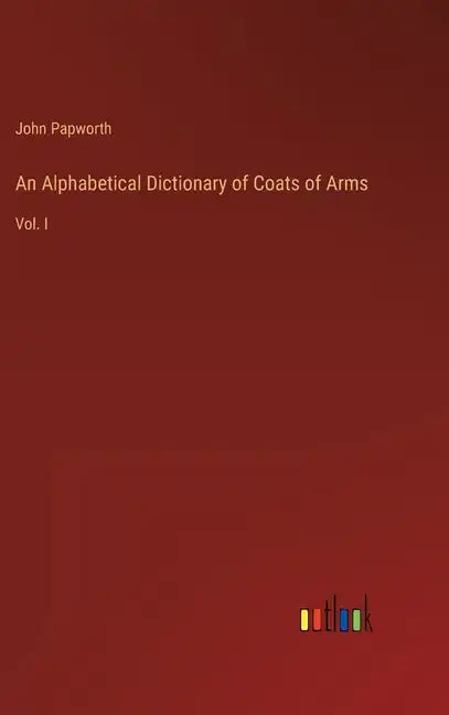 An Alphabetical Dictionary of Coats of Arms: Vol. I - Hardcover