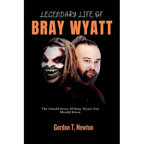 Legendary Life of Bray Wyatt: The Untold Story Of Bray Wyatt You Should Know - Paperback