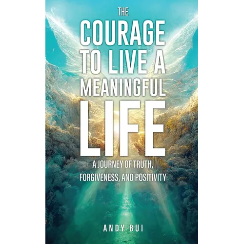The Courage to Live a Meaningful Life: A Journey of Truth, Forgiveness, and Positivity - Paperback