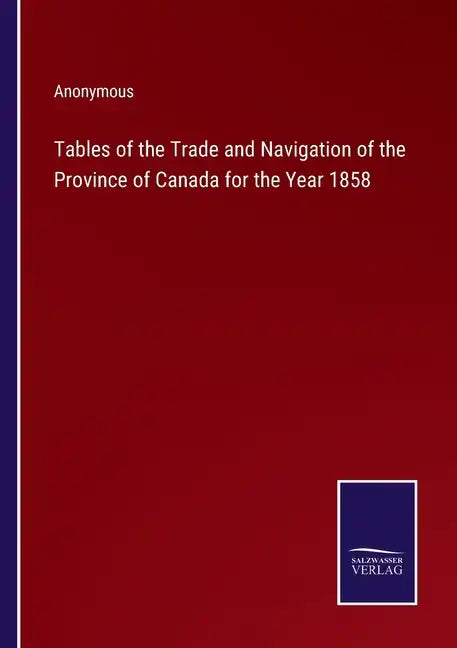 Tables of the Trade and Navigation of the Province of Canada for the Year 1858 - Paperback