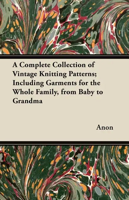 A Complete Collection of Vintage Knitting Patterns; Including Garments for the Whole Family, from Baby to Grandma - Paperback